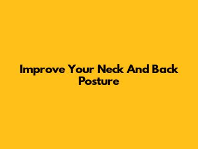 Improve Your Neck And Back Posture