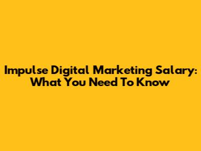 Impulse Digital Marketing Salary: What You Need To Know