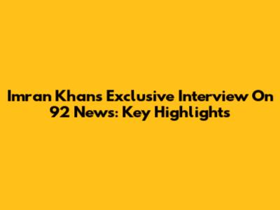 Imran Khan's Exclusive Interview On 92 News: Key Highlights