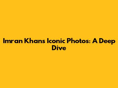 Imran Khan's Iconic Photos: A Deep Dive