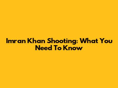 Imran Khan Shooting: What You Need To Know