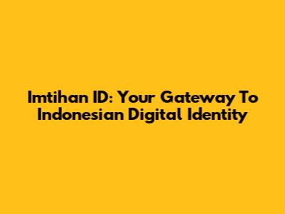 Imtihan ID: Your Gateway To Indonesian Digital Identity
