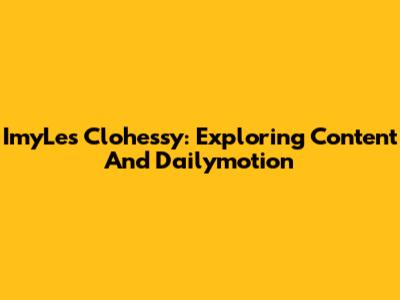 ImyLes Clohessy: Exploring Content And Dailymotion