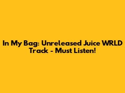 In My Bag: Unreleased Juice WRLD Track - Must Listen!