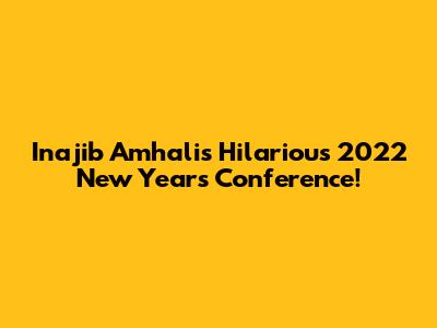 Inajib Amhali's Hilarious 2022 New Year's Conference!