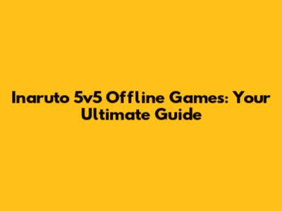 Inaruto 5v5 Offline Games: Your Ultimate Guide