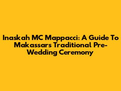 Inaskah MC Mappacci: A Guide To Makassar's Traditional Pre-Wedding Ceremony