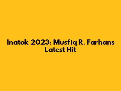 Inatok 2023: Musfiq R. Farhan's Latest Hit