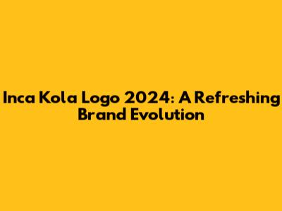 Inca Kola Logo 2024: A Refreshing Brand Evolution