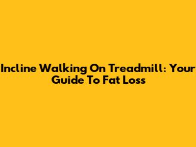 Incline Walking On Treadmill: Your Guide To Fat Loss