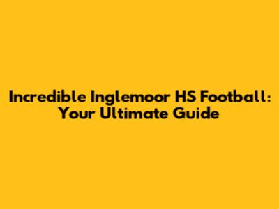 Incredible Inglemoor HS Football: Your Ultimate Guide