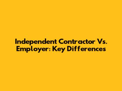 Independent Contractor Vs. Employer: Key Differences