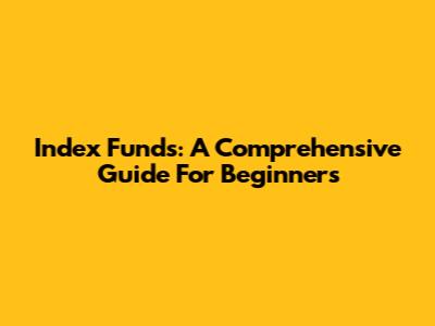 Index Funds: A Comprehensive Guide For Beginners