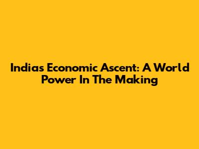 India's Economic Ascent: A World Power In The Making