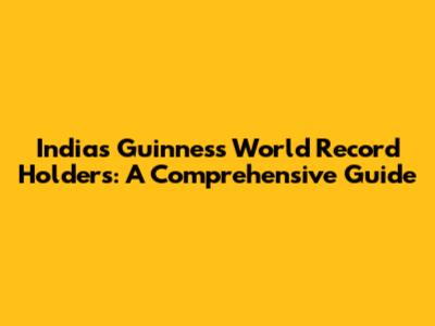 India's Guinness World Record Holders: A Comprehensive Guide