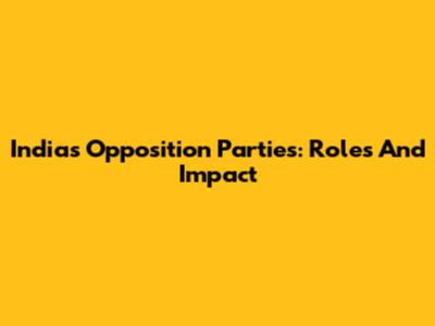 India's Opposition Parties: Roles And Impact
