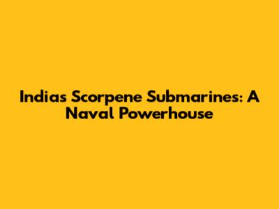 India's Scorpene Submarines: A Naval Powerhouse