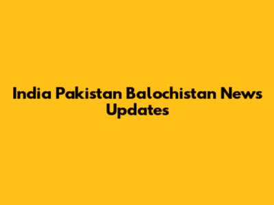 India Pakistan Balochistan News Updates