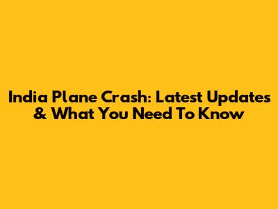 India Plane Crash: Latest Updates & What You Need To Know