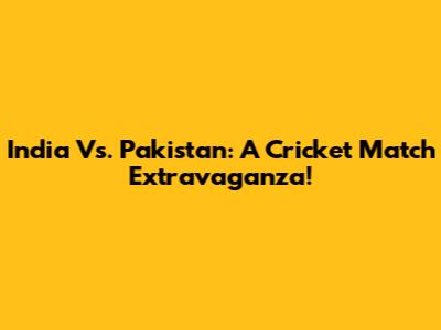 India Vs. Pakistan: A Cricket Match Extravaganza!