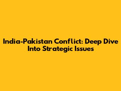 India-Pakistan Conflict: Deep Dive Into Strategic Issues