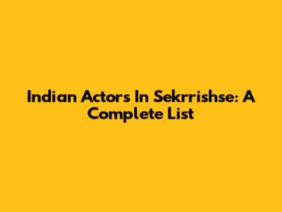 Indian Actors In Sekrrishse: A Complete List