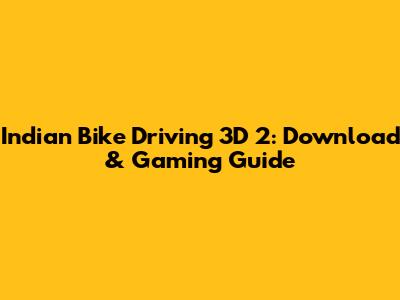 Indian Bike Driving 3D 2: Download & Gaming Guide