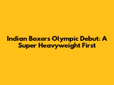Indian Boxer's Olympic Debut: A Super Heavyweight First