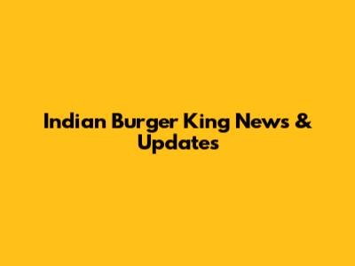 Indian Burger King News & Updates