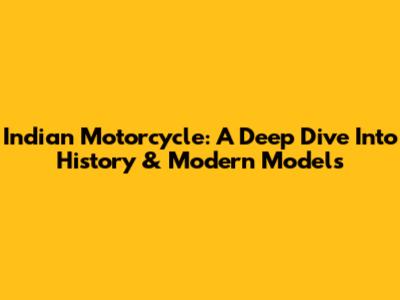Indian Motorcycle: A Deep Dive Into History & Modern Models
