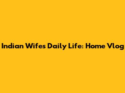 Indian Wife's Daily Life: Home Vlog