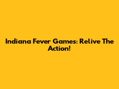 Indiana Fever Games: Relive The Action!