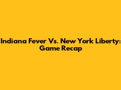 Indiana Fever Vs. New York Liberty: Game Recap