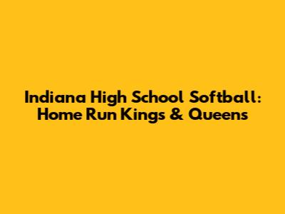 Indiana High School Softball: Home Run Kings & Queens