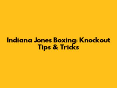 Indiana Jones Boxing: Knockout Tips & Tricks