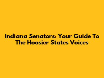 Indiana Senators: Your Guide To The Hoosier State's Voices