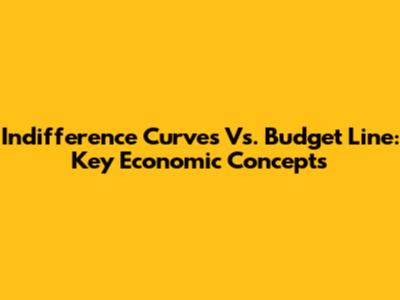 Indifference Curves Vs. Budget Line: Key Economic Concepts