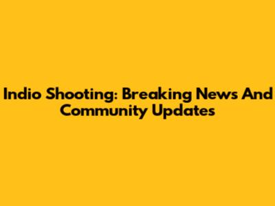 Indio Shooting: Breaking News And Community Updates