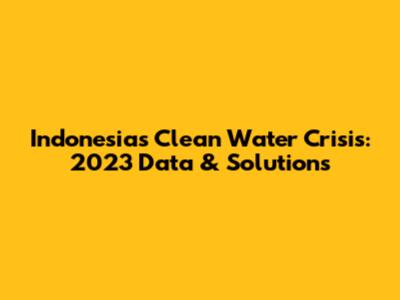 Indonesia's Clean Water Crisis: 2023 Data & Solutions