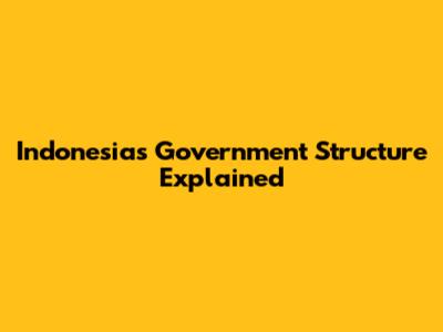 Indonesia's Government Structure Explained