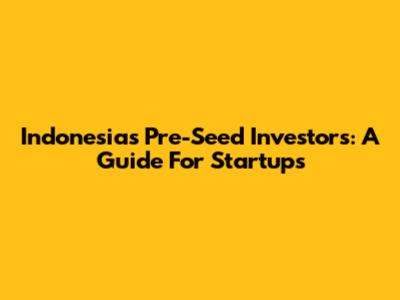Indonesia's Pre-Seed Investors: A Guide For Startups