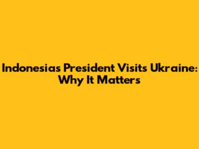 Indonesia's President Visits Ukraine: Why It Matters