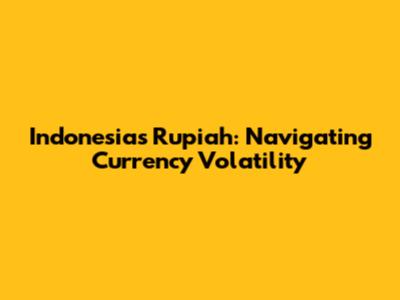 Indonesia's Rupiah: Navigating Currency Volatility