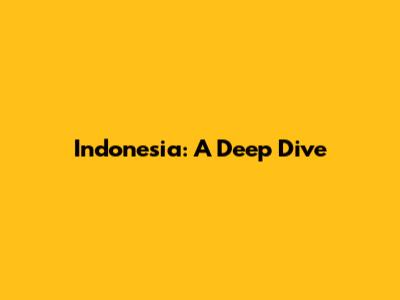 Indonesia: A Deep Dive