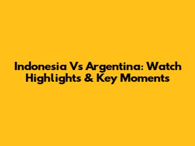 Indonesia Vs Argentina: Watch Highlights & Key Moments
