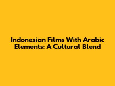 Indonesian Films With Arabic Elements: A Cultural Blend