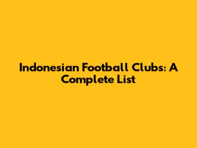Indonesian Football Clubs: A Complete List