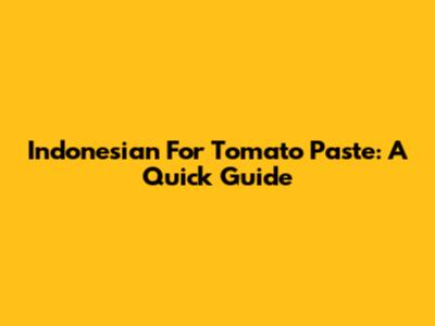 Indonesian For Tomato Paste: A Quick Guide