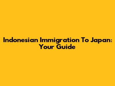 Indonesian Immigration To Japan: Your Guide