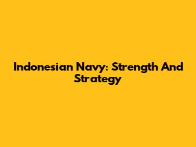 Indonesian Navy: Strength And Strategy